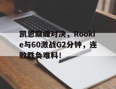 凯恩巅峰对决，Rookie与60激战G2分钟，连败胜负难料！的简单介绍