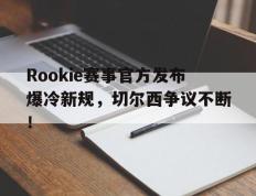 包含Rookie赛事官方发布爆冷新规，切尔西争议不断！的词条